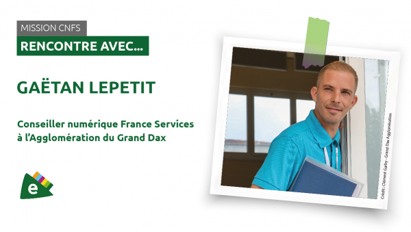 Rencontre avec Gaëtan Lepetit, Conseiller numérique France Services à l’Agglomération du Grand Dax.
